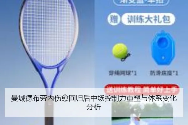 曼城德布劳内伤愈回归后中场控制力重塑与体系变化分析