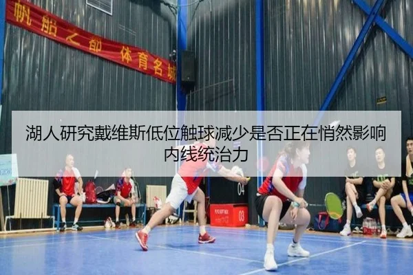 湖人研究戴维斯低位触球减少是否正在悄然影响内线统治力