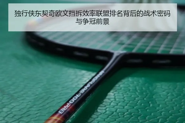 独行侠东契奇欧文挡拆效率联盟排名背后的战术密码与争冠前景