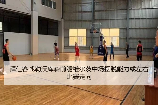 拜仁客战勒沃库森前瞻维尔茨中场摆脱能力或左右比赛走向